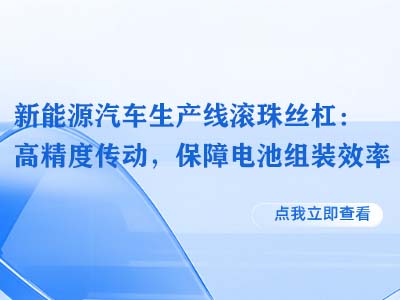 新能源汽车生产线滚珠丝杠：高精度传动，保障电池组装效率