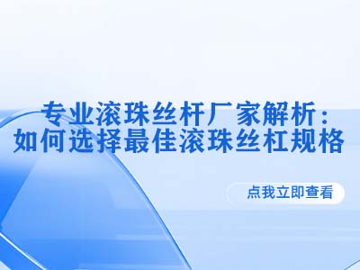专业滚珠丝杆厂家解析：如何选择最佳滚珠丝杠规格 
