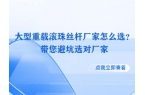 大型重载滚珠丝杆厂家怎么选？带您避坑选对