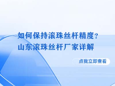 如何保持滚珠丝杆精度？山东滚珠丝杆厂家详解