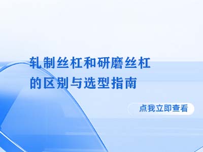 轧制丝杠和研磨丝杠的区别与选型指南
