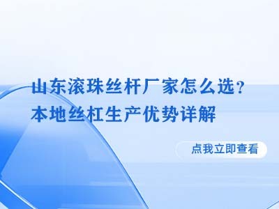 山东滚珠丝杆厂家怎么选？本地丝杠生产优势详解